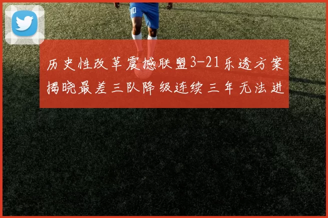 历史性改革震撼联盟3-21乐透方案揭晓最差三队降级连续三年无法进前五