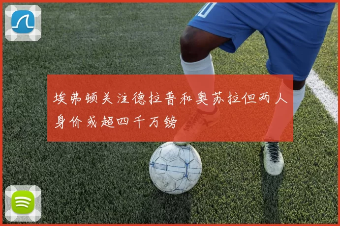 埃弗顿关注德拉普和奥苏拉但两人身价或超四千万镑