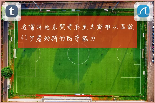 名嘴评论东契奇和里夫斯难以匹敌41岁詹姆斯的防守能力