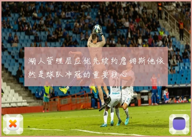 湖人管理层应优先续约詹姆斯他依然是球队冲冠的重要核心