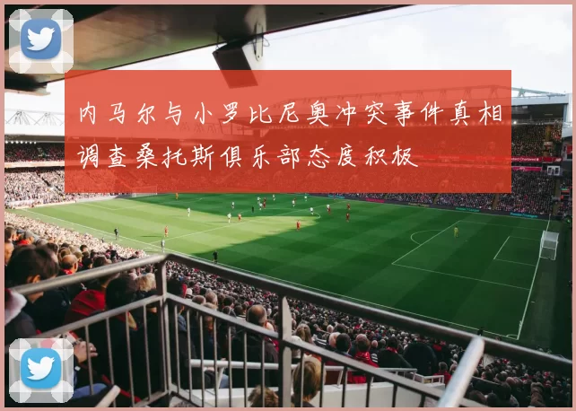 内马尔与小罗比尼奥冲突事件真相调查桑托斯俱乐部态度积极
