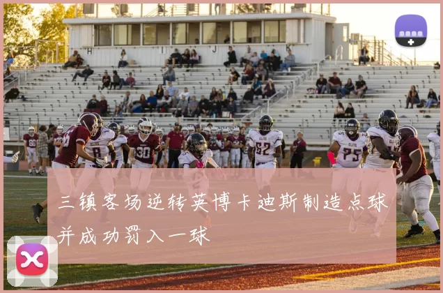 三镇客场逆转英博卡迪斯制造点球并成功罚入一球
