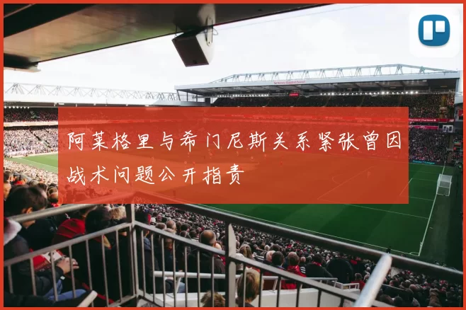 阿莱格里与希门尼斯关系紧张曾因战术问题公开指责